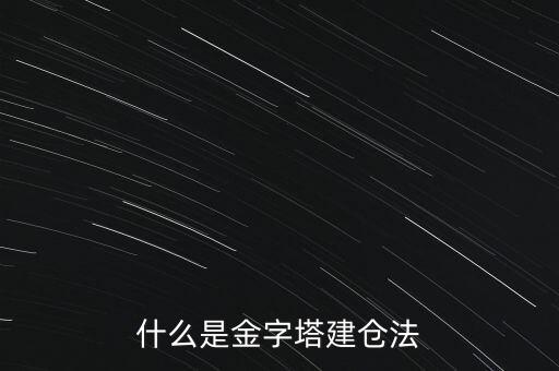 什么是金字塔式加倉(cāng)，什么是金字塔建倉(cāng)法