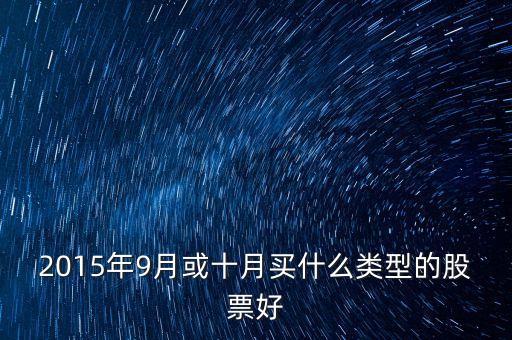 2015年冬季什么板塊的股票好，2015年9月或十月買什么類型的股票好