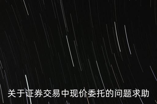 什么是現(xiàn)價委托，請問買股票里的限價委托和市價委托具體是什么意思謝謝