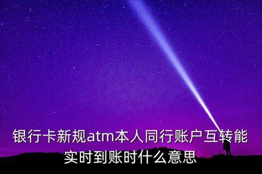銀行卡新規(guī)atm本人同行賬戶互轉能實時到賬時什么意思