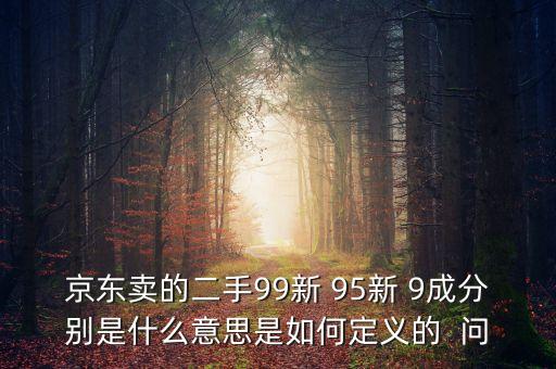京東賣的二手99新 95新 9成分別是什么意思是如何定義的  問