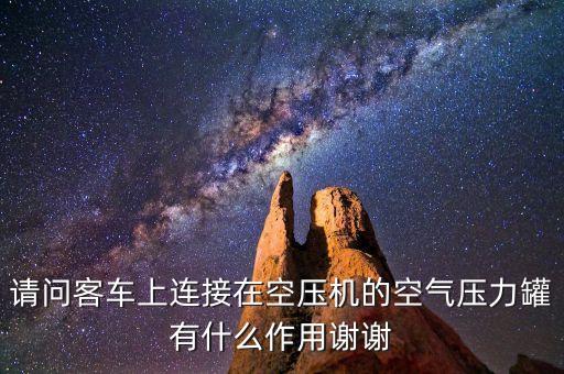 請(qǐng)問客車上連接在空壓機(jī)的空氣壓力罐有什么作用謝謝