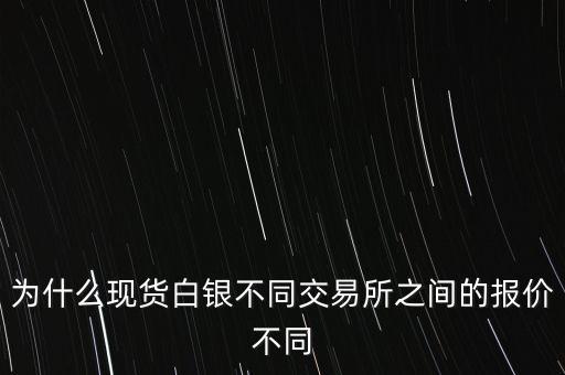 為什么現(xiàn)貨白銀不同交易所之間的報價不同