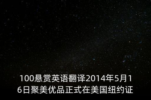 聚美優(yōu)品什么時候上市的，100懸賞英語翻譯2014年5月16日聚美優(yōu)品正式在美國紐約證
