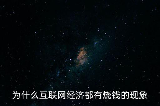 為什么互聯(lián)網(wǎng)經(jīng)濟(jì)都有燒錢的現(xiàn)象
