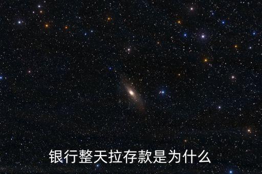 銀行為什么拉存款，銀行工作拉存款到底是怎么回事