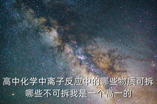 高中化學(xué)中離子反應(yīng)中的哪些物質(zhì)可拆哪些不可拆我是一個高一的