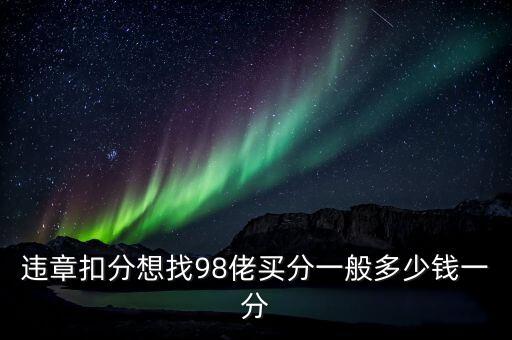 違章扣分想找98佬買分一般多少錢一分