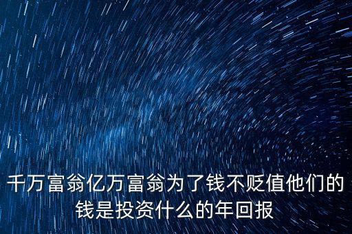 億萬富翁投資什么，千萬富翁億萬富翁為了錢不貶值他們的錢是投資什么的年回報(bào)