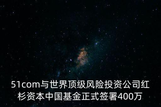 51com與世界頂級(jí)風(fēng)險(xiǎn)投資公司紅杉資本中國(guó)基金正式簽署400萬