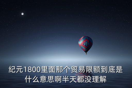 紀元1800里面那個貿(mào)易限額到底是什么意思啊半天都沒理解