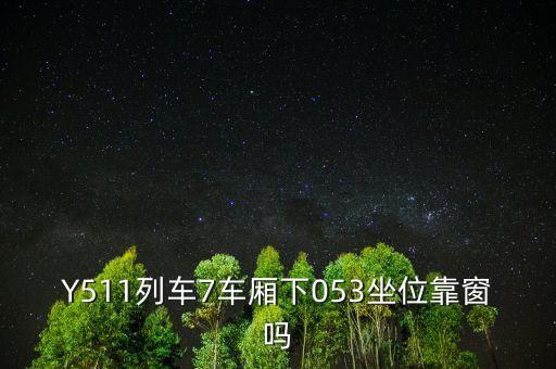 053001中的053表示什么，Y511列車7車廂下053坐位靠窗嗎