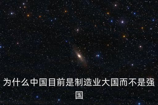 為什么中國(guó)制造業(yè)大而不強(qiáng)，為什么中國(guó)目前是制造業(yè)大國(guó)而不是強(qiáng)國(guó)