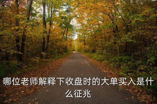 股票收盤時巨量買入什么信號，哪位老師解釋下收盤時的大單買入是什么征兆