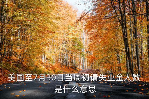 美國初請失業(yè)金人數(shù)是什么意思，美國初請失業(yè)金人數(shù)是什么意思對原油有影響嗎