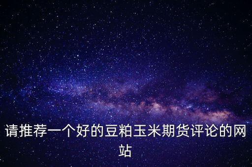 請推薦一個好的豆粕玉米期貨評論的網(wǎng)站