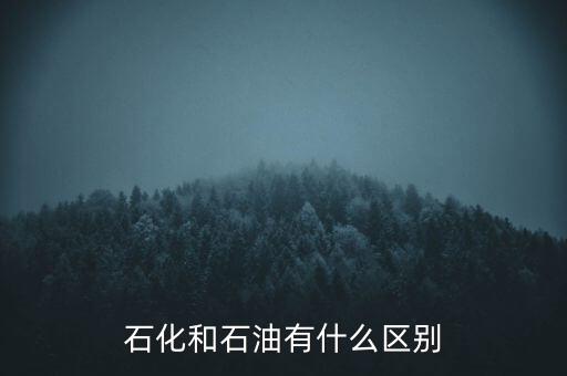 走私柴油與石化的有什么區(qū)別，石化和石油有什么區(qū)別