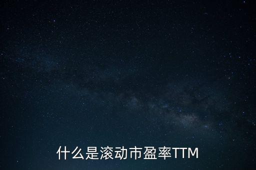 市盈率ttm什么意思，什么是滾動市盈率TTM
