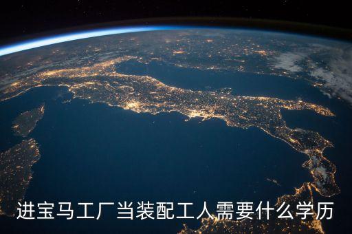 進寶馬工廠當裝配工人需要什么學歷