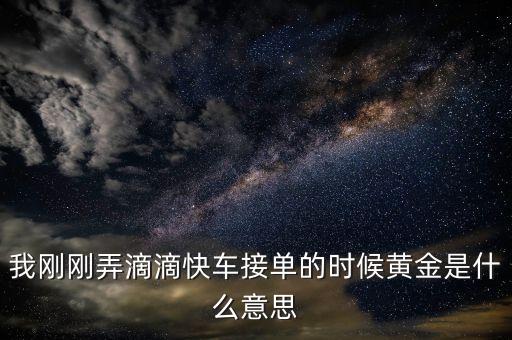 我剛剛弄滴滴快車接單的時候黃金是什么意思