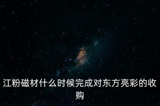 江粉磁材什么時候完成對東方亮彩的收購