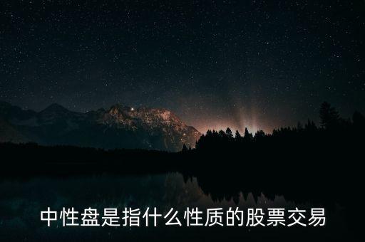 中性盤(pán)是指什么性質(zhì)的股票交易
