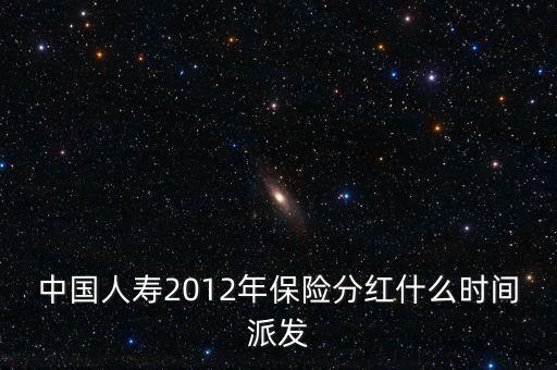 中國(guó)人壽2012年保險(xiǎn)分紅什么時(shí)間派發(fā)