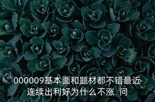 000009基本面和題材都不錯(cuò)最近連續(xù)出利好為什么不漲  問