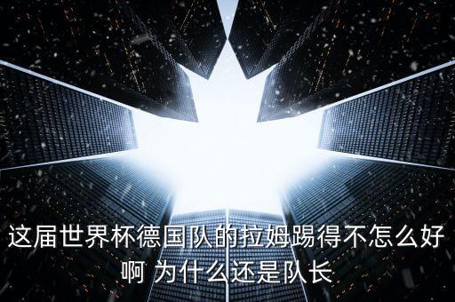 這屆世界杯德國(guó)隊(duì)的拉姆踢得不怎么好啊 為什么還是隊(duì)長(zhǎng)