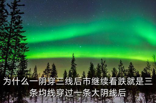 一陰穿三線是什么，為什么一陰穿三線后市繼續(xù)看跌就是三條均線穿過(guò)一條大陰線后