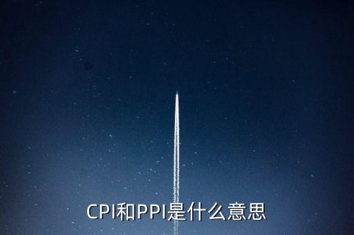 CPI和PPI是什么意思