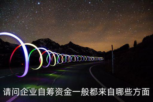 請問企業(yè)自籌資金一般都來自哪些方面