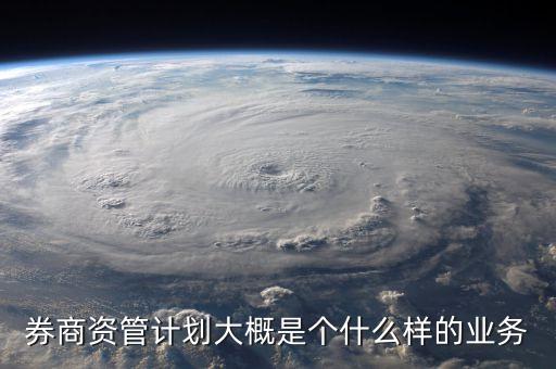 券商資管計劃大概是個什么樣的業(yè)務(wù)