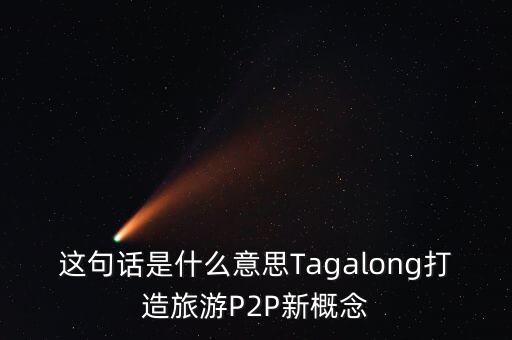這句話是什么意思Tagalong打造旅游P2P新概念