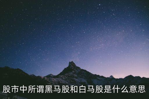 白馬股為什么不漲呢，股市中所謂黑馬股和白馬股是什么意思