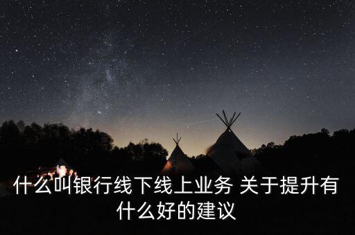 銀行線上線下是什么意思，金融界說的線上線下是什么意思
