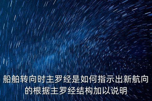 船舶轉(zhuǎn)向時主羅經(jīng)是如何指示出新航向的根據(jù)主羅經(jīng)結(jié)構(gòu)加以說明