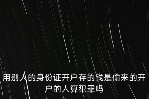 用別人的身份證開戶存的錢是偷來的開戶的人算犯罪嗎