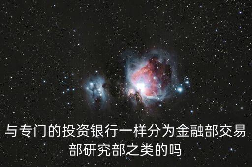 與專門的投資銀行一樣分為金融部交易部研究部之類的嗎