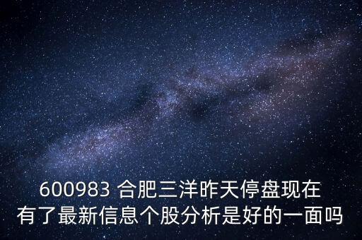 600983 合肥三洋昨天停盤現(xiàn)在有了最新信息個(gè)股分析是好的一面嗎
