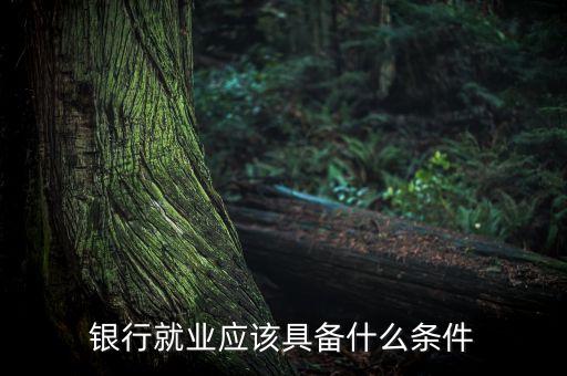 在銀行工作需要什么條件，銀行就業(yè)應(yīng)該具備什么條件
