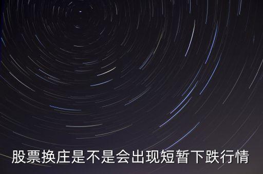 換莊是什么意思，股票換莊是不是會(huì)出現(xiàn)短暫下跌行情