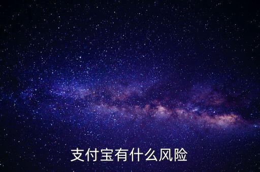 支付寶有什么風(fēng)險(xiǎn)，支付寶有什么風(fēng)險(xiǎn)