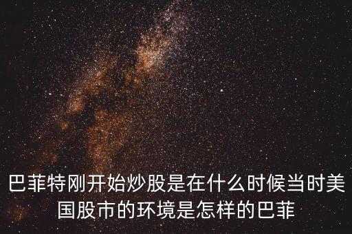 巴菲特剛開始炒股是在什么時(shí)候當(dāng)時(shí)美國股市的環(huán)境是怎樣的巴菲