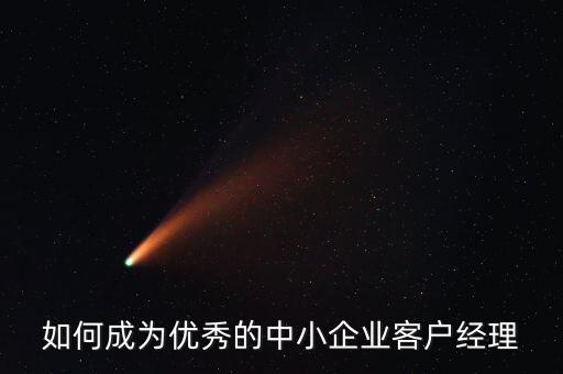 如何成為優(yōu)秀的中小企業(yè)客戶(hù)經(jīng)理