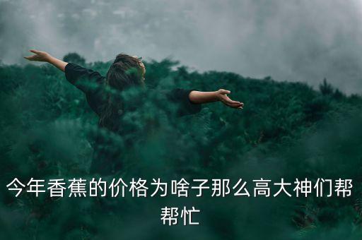 今年香蕉為什么這么貴，現(xiàn)在的香蕉很貴呢什么原因啊