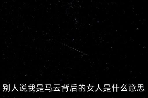 馬云背后千萬女人是什么意思，馬云背后的男人們什么意思