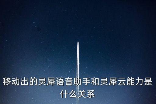 移動出的靈犀語音助手和靈犀云能力是什么關系
