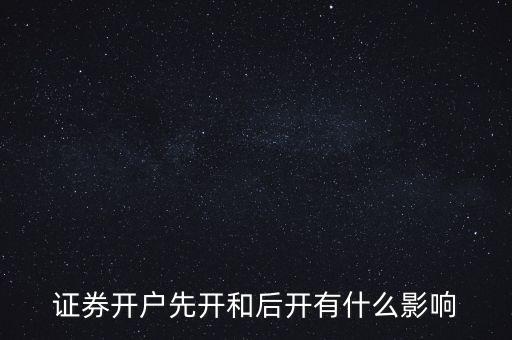 證券開戶先開和后開有什么影響