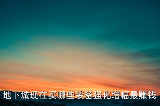 地下城現(xiàn)在買哪些裝備強(qiáng)化增幅最賺錢